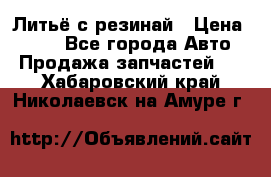 Литьё с резинай › Цена ­ 300 - Все города Авто » Продажа запчастей   . Хабаровский край,Николаевск-на-Амуре г.